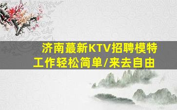 济南蕞新KTV招聘模特工作轻松简单/来去自由